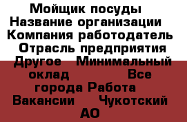 Мойщик посуды › Название организации ­ Компания-работодатель › Отрасль предприятия ­ Другое › Минимальный оклад ­ 20 000 - Все города Работа » Вакансии   . Чукотский АО